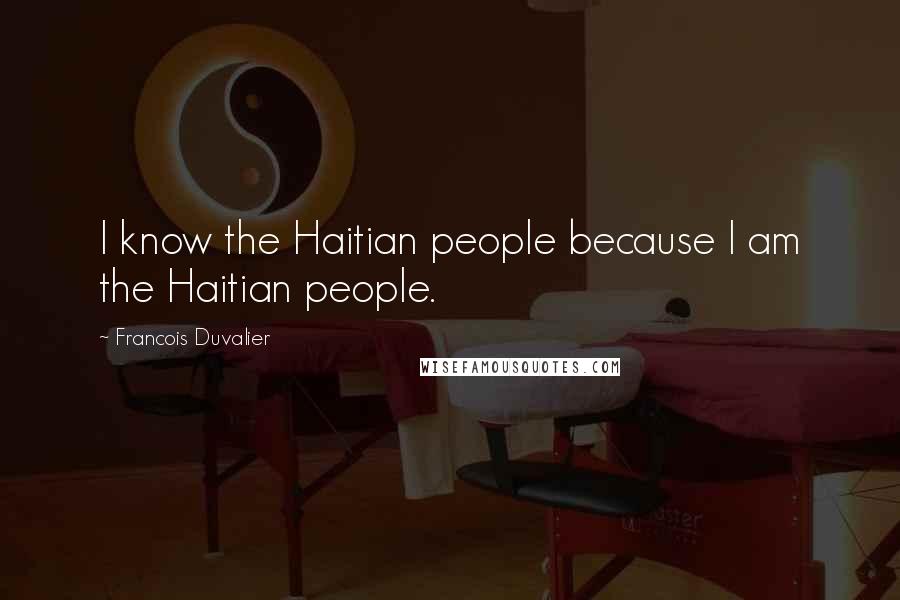Francois Duvalier Quotes: I know the Haitian people because I am the Haitian people.