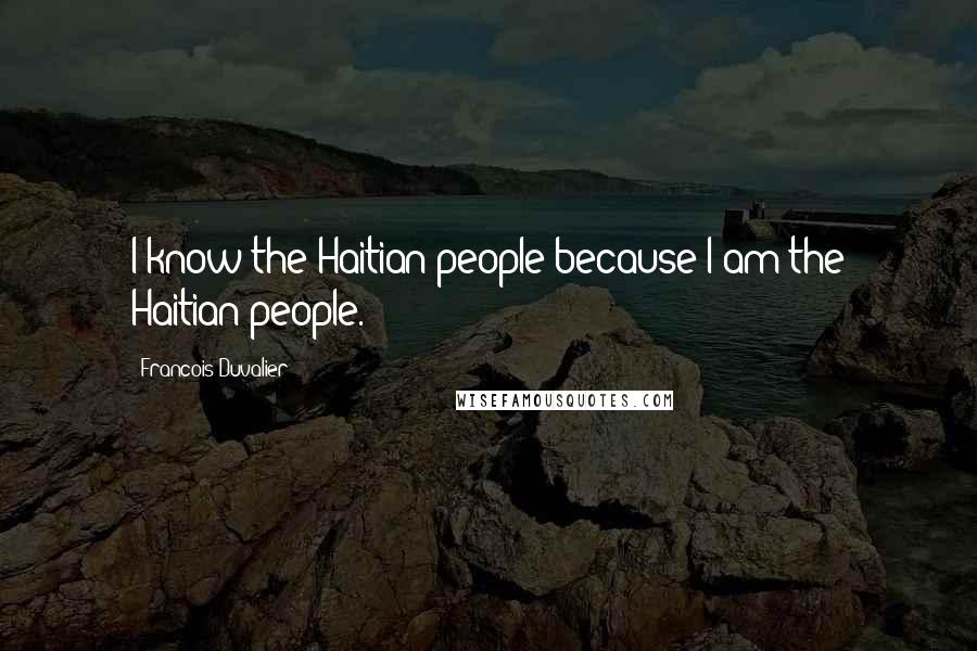 Francois Duvalier Quotes: I know the Haitian people because I am the Haitian people.