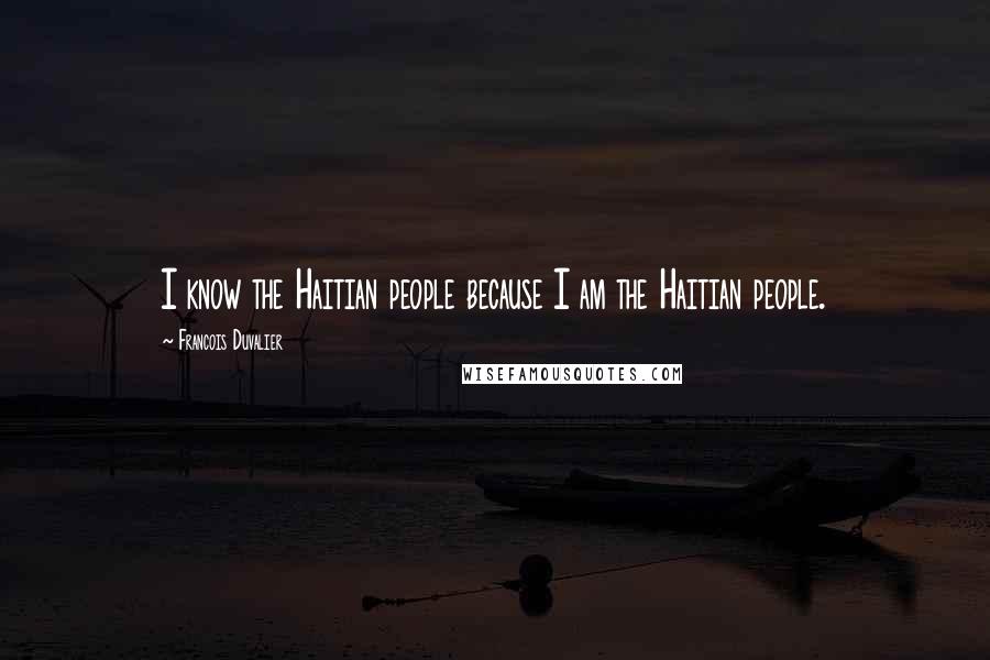 Francois Duvalier Quotes: I know the Haitian people because I am the Haitian people.