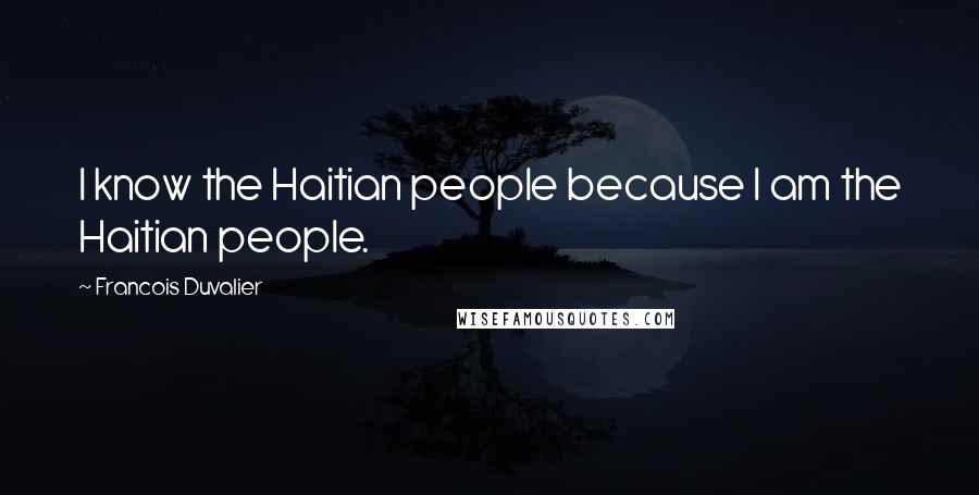 Francois Duvalier Quotes: I know the Haitian people because I am the Haitian people.