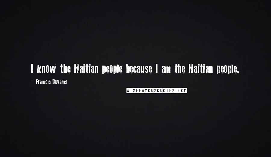 Francois Duvalier Quotes: I know the Haitian people because I am the Haitian people.