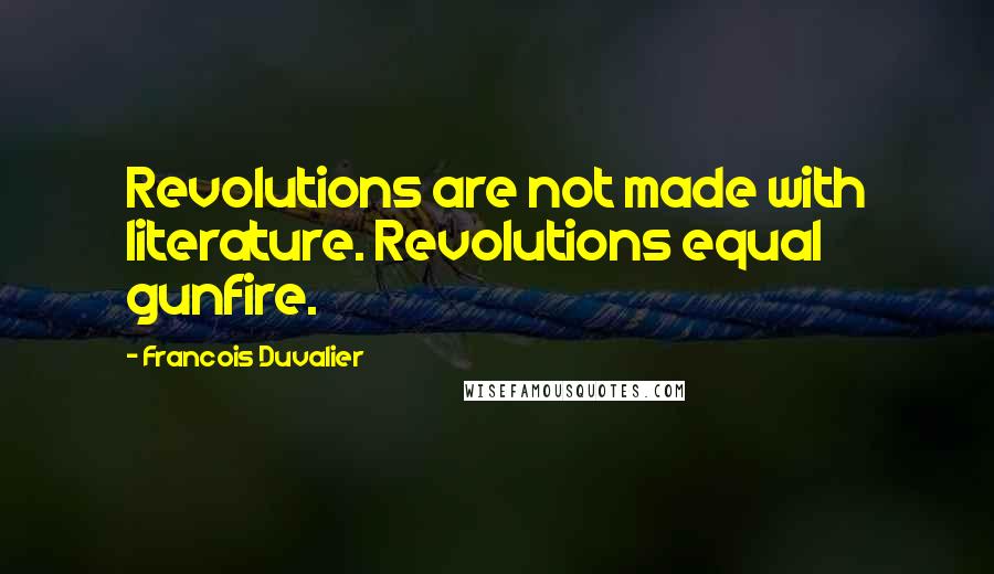 Francois Duvalier Quotes: Revolutions are not made with literature. Revolutions equal gunfire.
