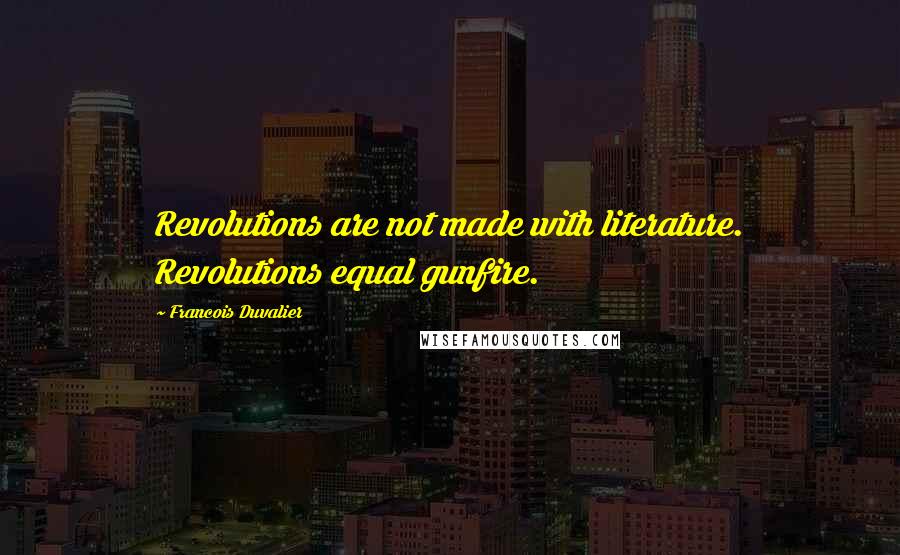 Francois Duvalier Quotes: Revolutions are not made with literature. Revolutions equal gunfire.