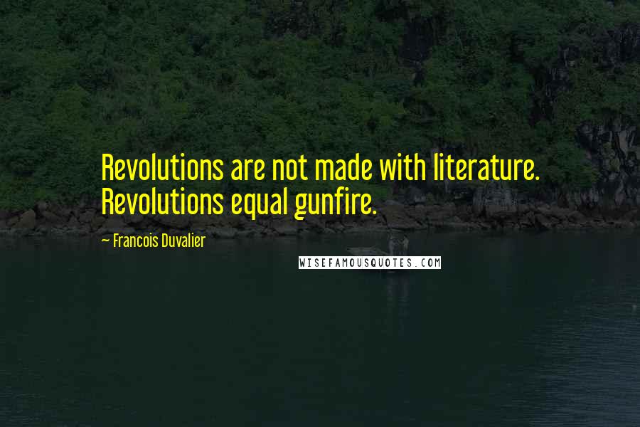 Francois Duvalier Quotes: Revolutions are not made with literature. Revolutions equal gunfire.