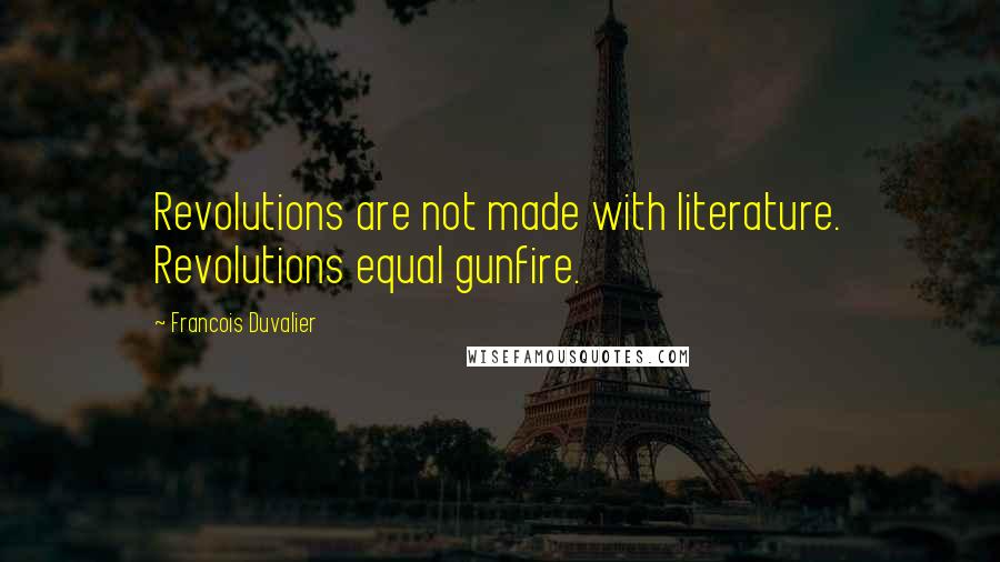 Francois Duvalier Quotes: Revolutions are not made with literature. Revolutions equal gunfire.