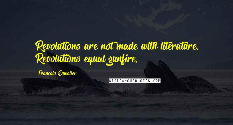 Francois Duvalier Quotes: Revolutions are not made with literature. Revolutions equal gunfire.