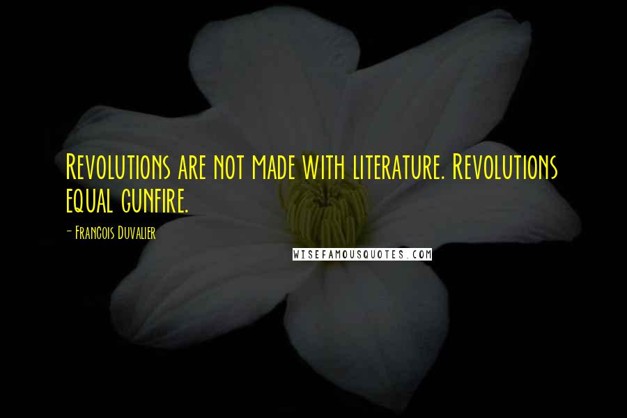 Francois Duvalier Quotes: Revolutions are not made with literature. Revolutions equal gunfire.