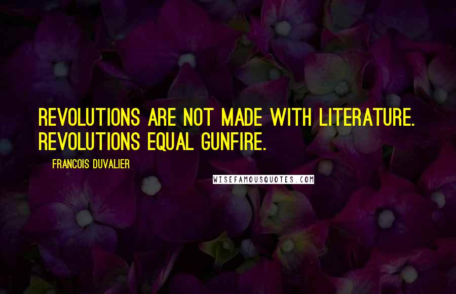 Francois Duvalier Quotes: Revolutions are not made with literature. Revolutions equal gunfire.