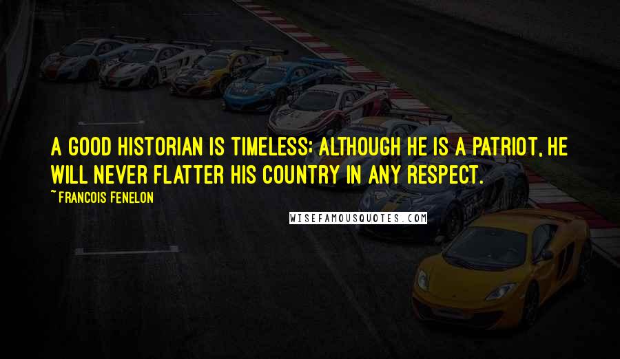 Francois Fenelon Quotes: A good historian is timeless; although he is a patriot, he will never flatter his country in any respect.