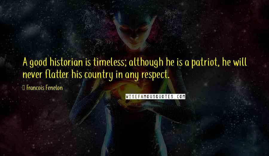 Francois Fenelon Quotes: A good historian is timeless; although he is a patriot, he will never flatter his country in any respect.