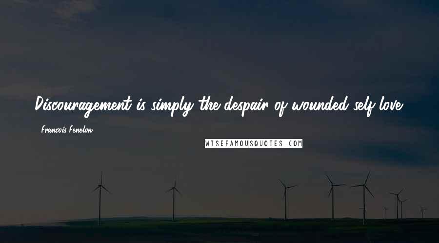 Francois Fenelon Quotes: Discouragement is simply the despair of wounded self-love.