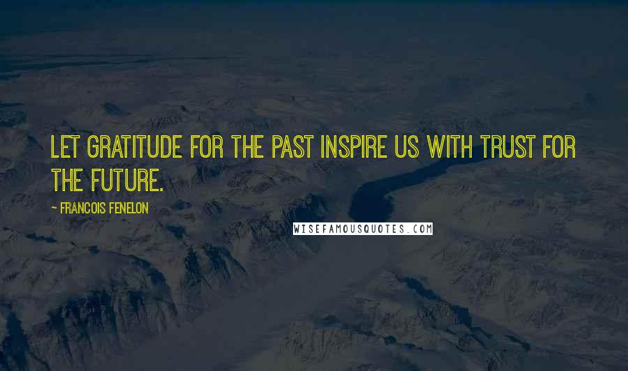 Francois Fenelon Quotes: Let gratitude for the past inspire us with trust for the future.