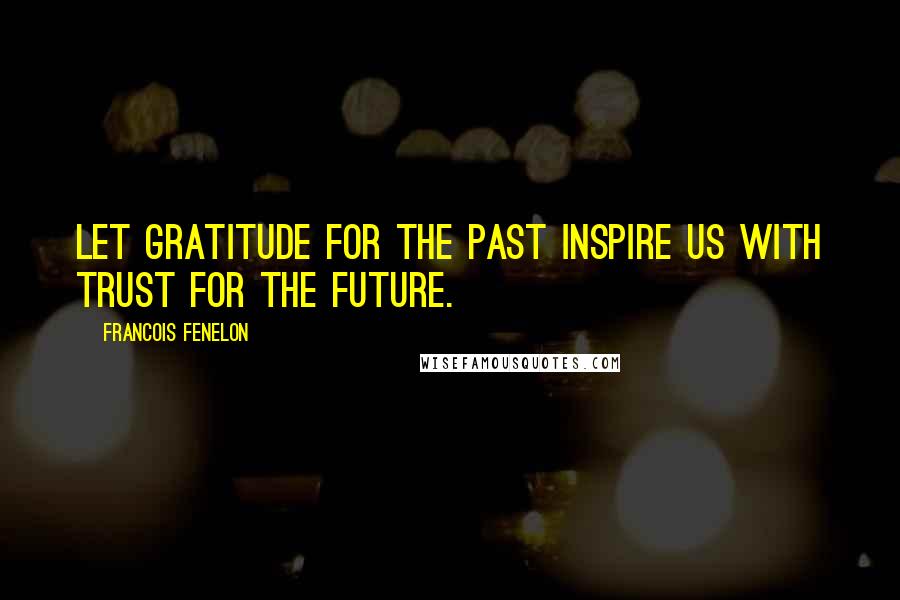 Francois Fenelon Quotes: Let gratitude for the past inspire us with trust for the future.