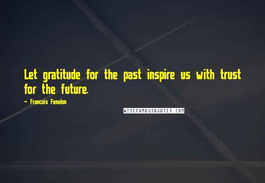 Francois Fenelon Quotes: Let gratitude for the past inspire us with trust for the future.