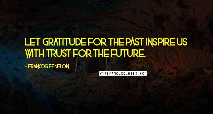 Francois Fenelon Quotes: Let gratitude for the past inspire us with trust for the future.