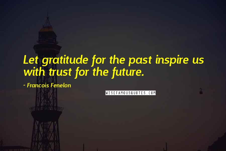 Francois Fenelon Quotes: Let gratitude for the past inspire us with trust for the future.