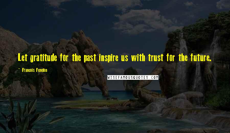 Francois Fenelon Quotes: Let gratitude for the past inspire us with trust for the future.