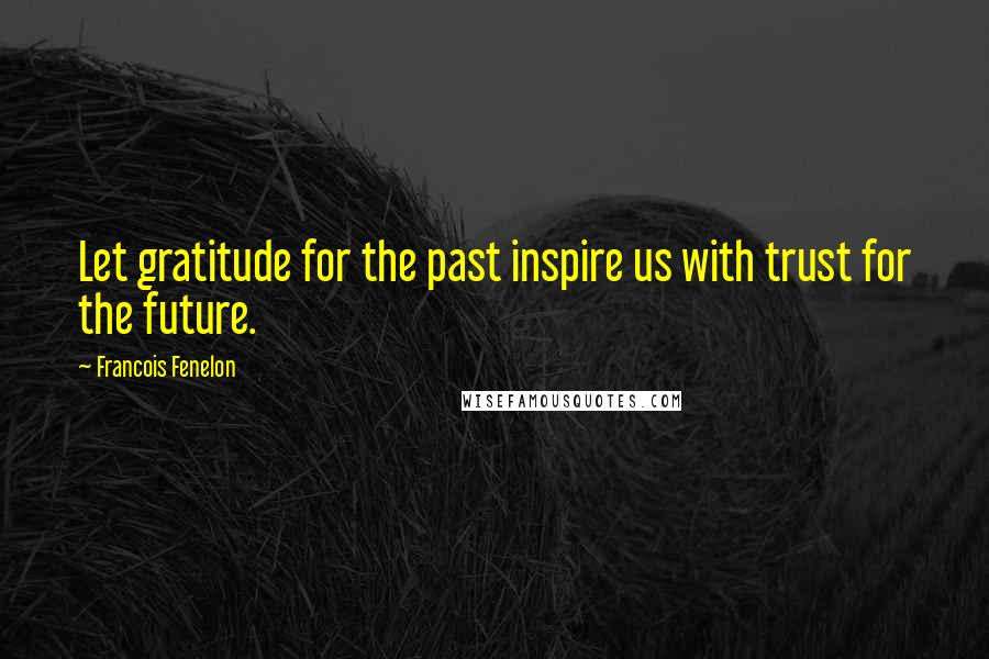 Francois Fenelon Quotes: Let gratitude for the past inspire us with trust for the future.