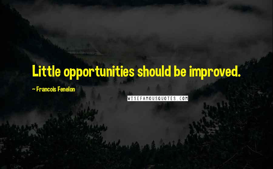 Francois Fenelon Quotes: Little opportunities should be improved.