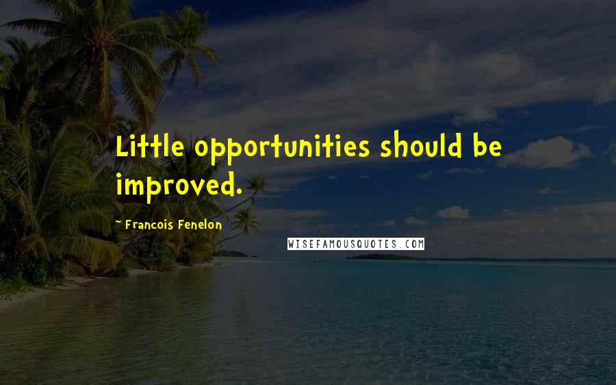 Francois Fenelon Quotes: Little opportunities should be improved.