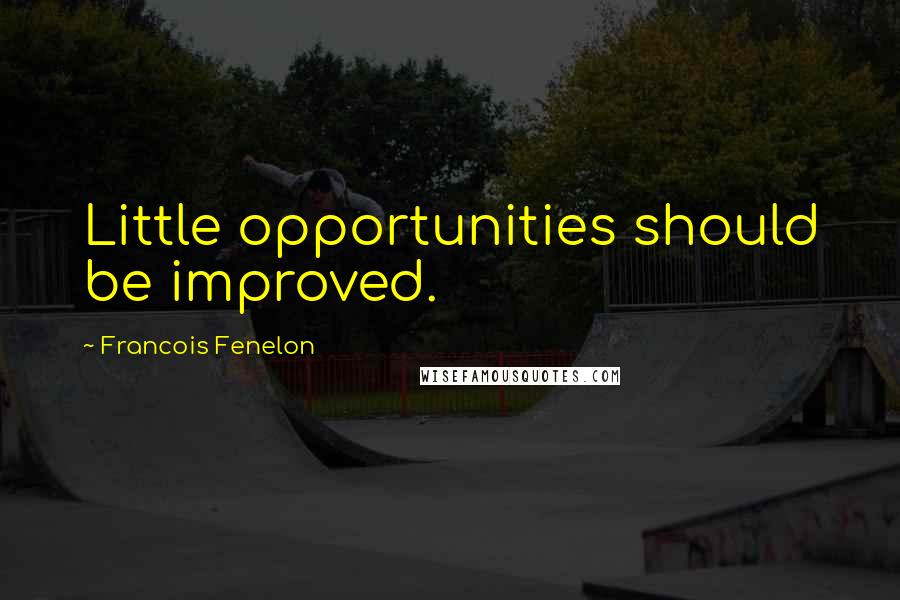 Francois Fenelon Quotes: Little opportunities should be improved.