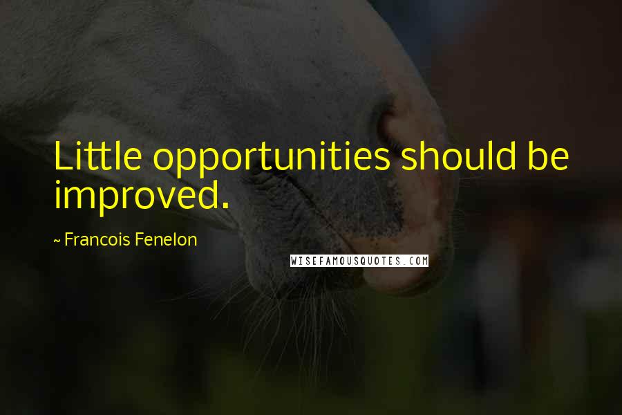 Francois Fenelon Quotes: Little opportunities should be improved.