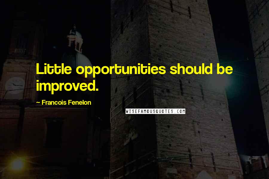 Francois Fenelon Quotes: Little opportunities should be improved.