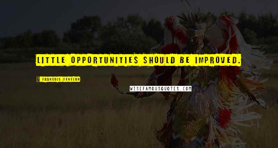 Francois Fenelon Quotes: Little opportunities should be improved.
