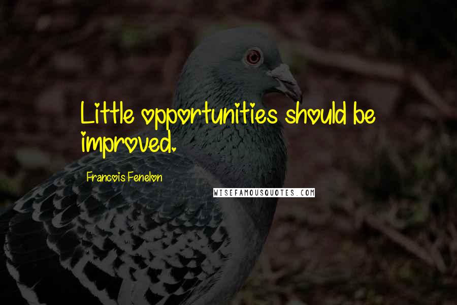 Francois Fenelon Quotes: Little opportunities should be improved.