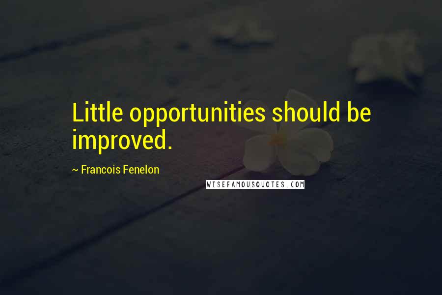 Francois Fenelon Quotes: Little opportunities should be improved.