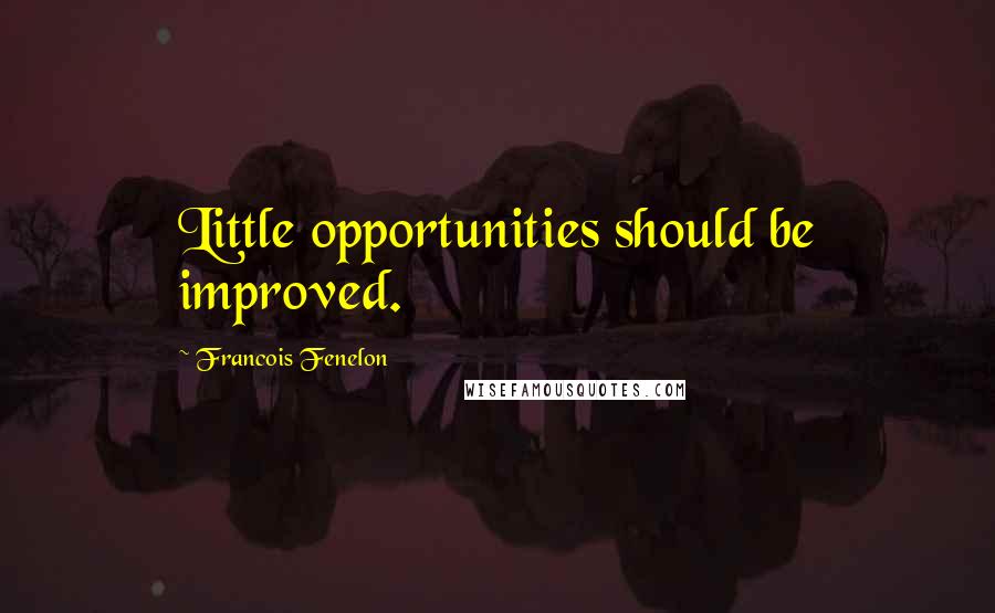 Francois Fenelon Quotes: Little opportunities should be improved.