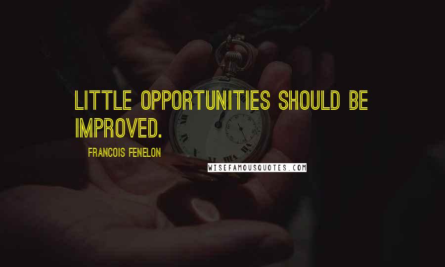 Francois Fenelon Quotes: Little opportunities should be improved.