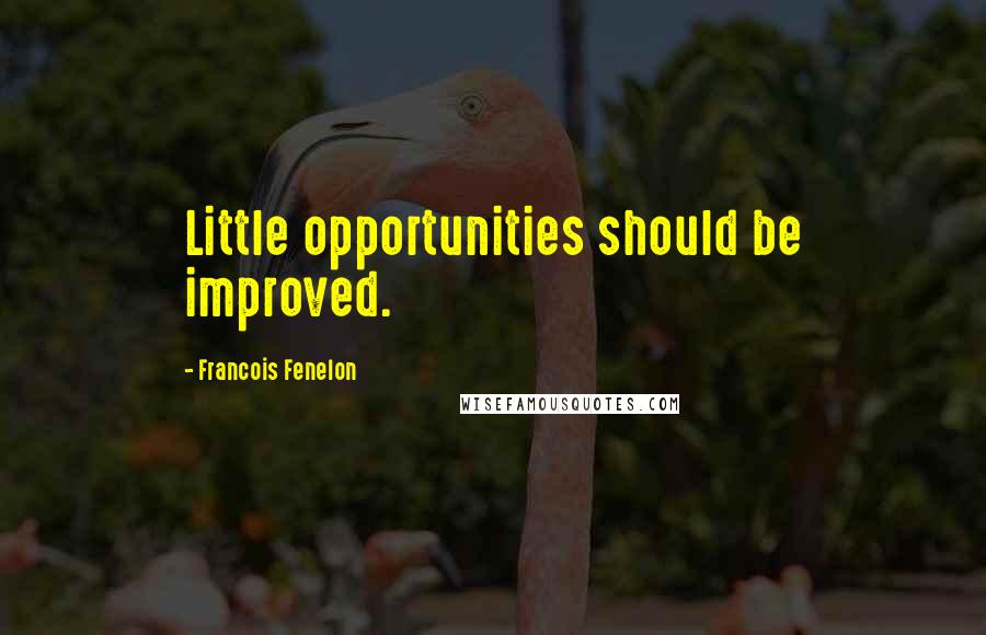 Francois Fenelon Quotes: Little opportunities should be improved.