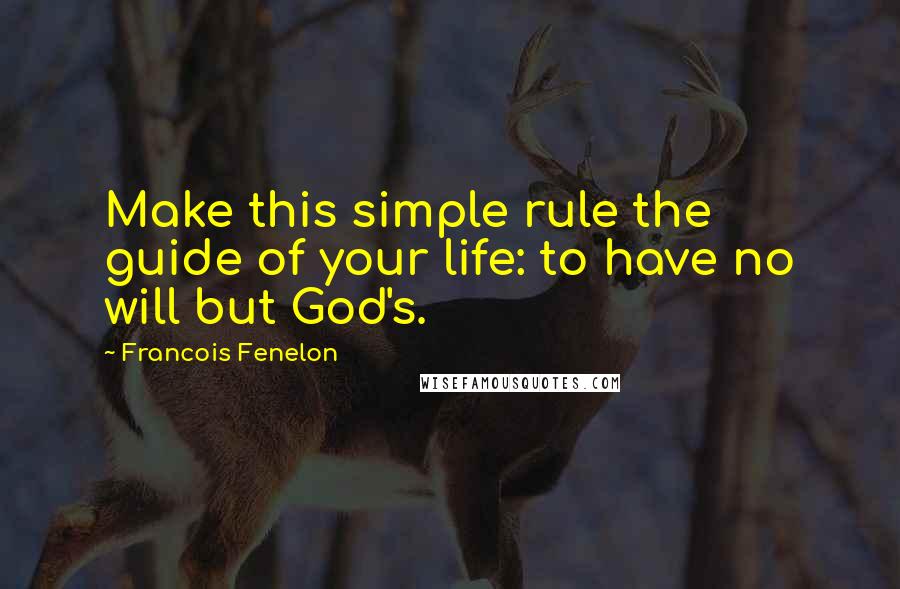 Francois Fenelon Quotes: Make this simple rule the guide of your life: to have no will but God's.