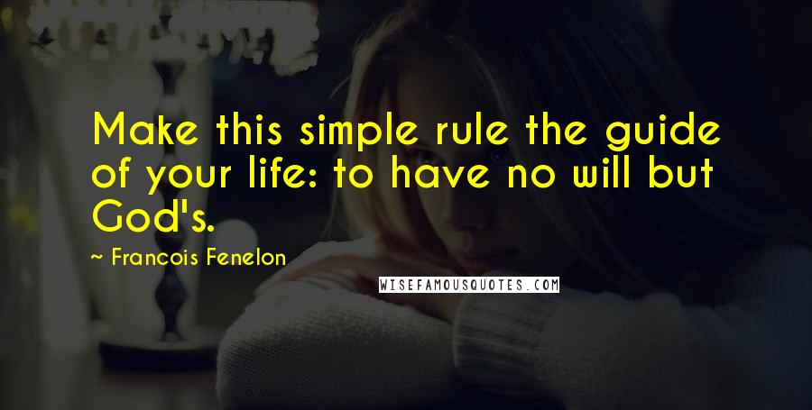 Francois Fenelon Quotes: Make this simple rule the guide of your life: to have no will but God's.