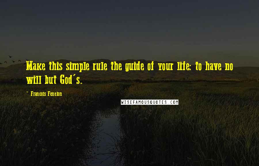 Francois Fenelon Quotes: Make this simple rule the guide of your life: to have no will but God's.