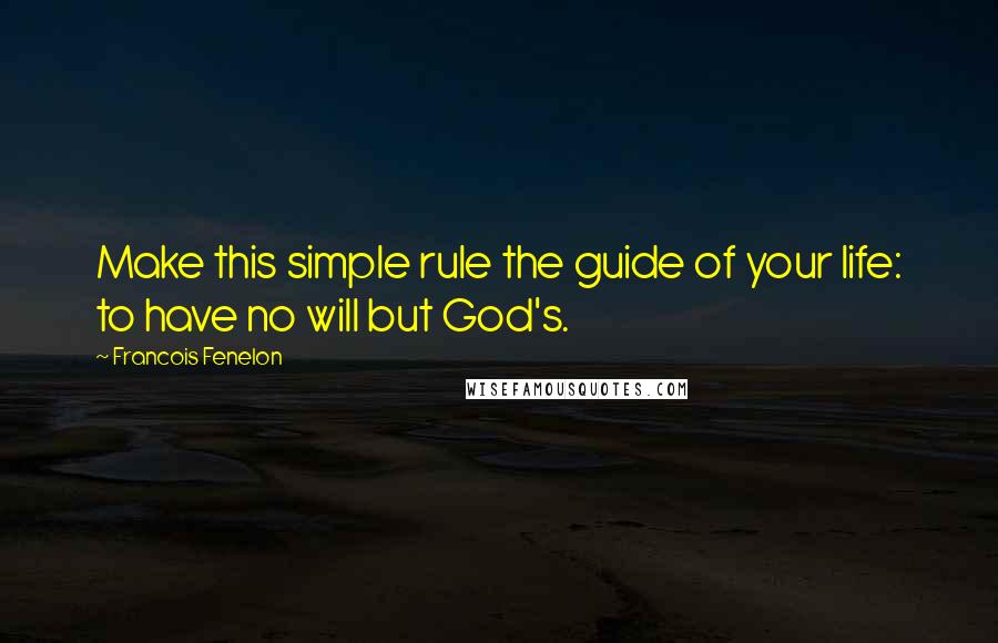 Francois Fenelon Quotes: Make this simple rule the guide of your life: to have no will but God's.