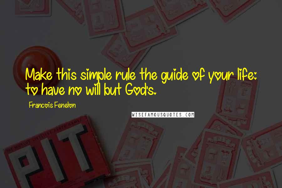 Francois Fenelon Quotes: Make this simple rule the guide of your life: to have no will but God's.
