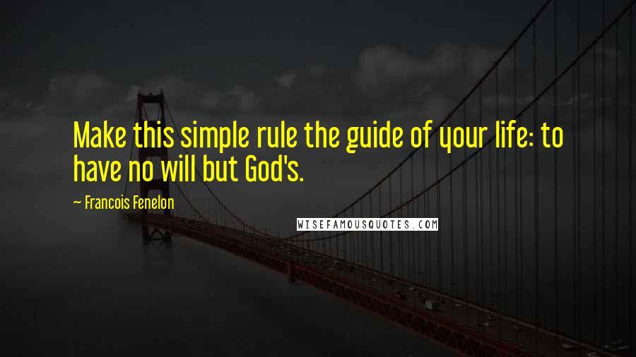 Francois Fenelon Quotes: Make this simple rule the guide of your life: to have no will but God's.