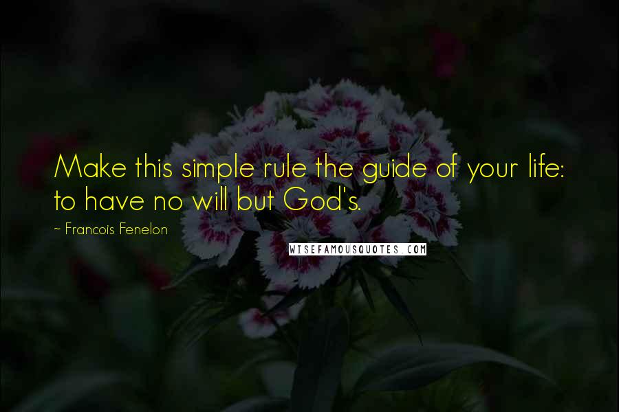 Francois Fenelon Quotes: Make this simple rule the guide of your life: to have no will but God's.