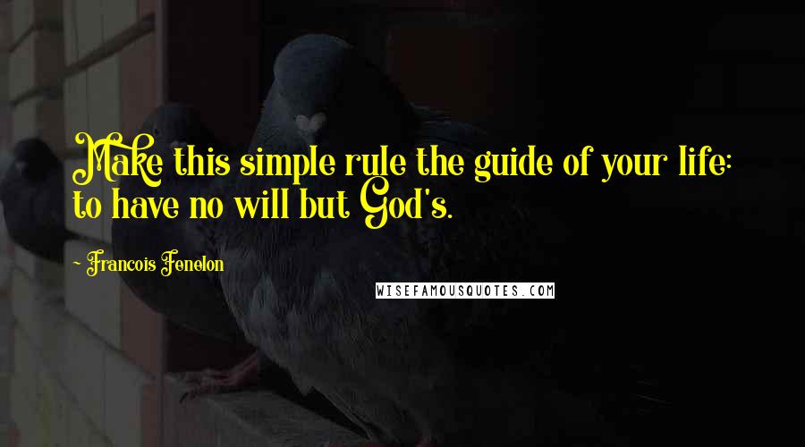 Francois Fenelon Quotes: Make this simple rule the guide of your life: to have no will but God's.