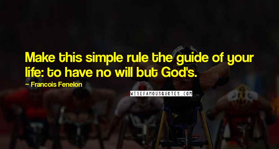Francois Fenelon Quotes: Make this simple rule the guide of your life: to have no will but God's.