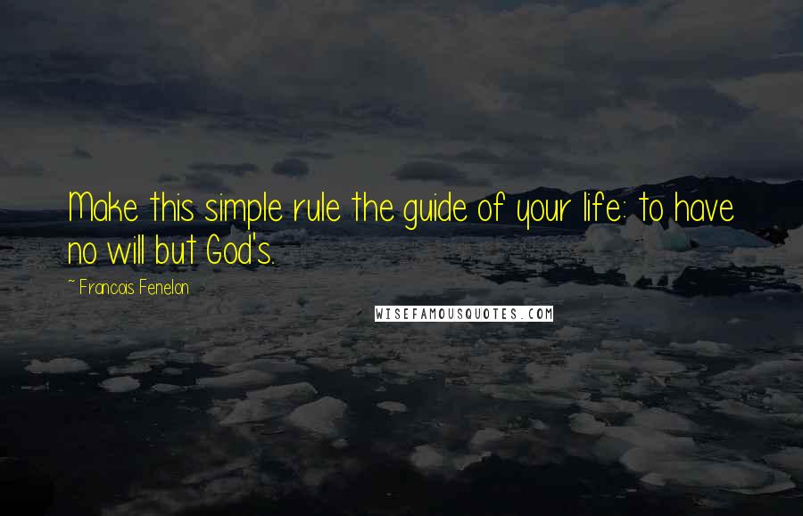 Francois Fenelon Quotes: Make this simple rule the guide of your life: to have no will but God's.
