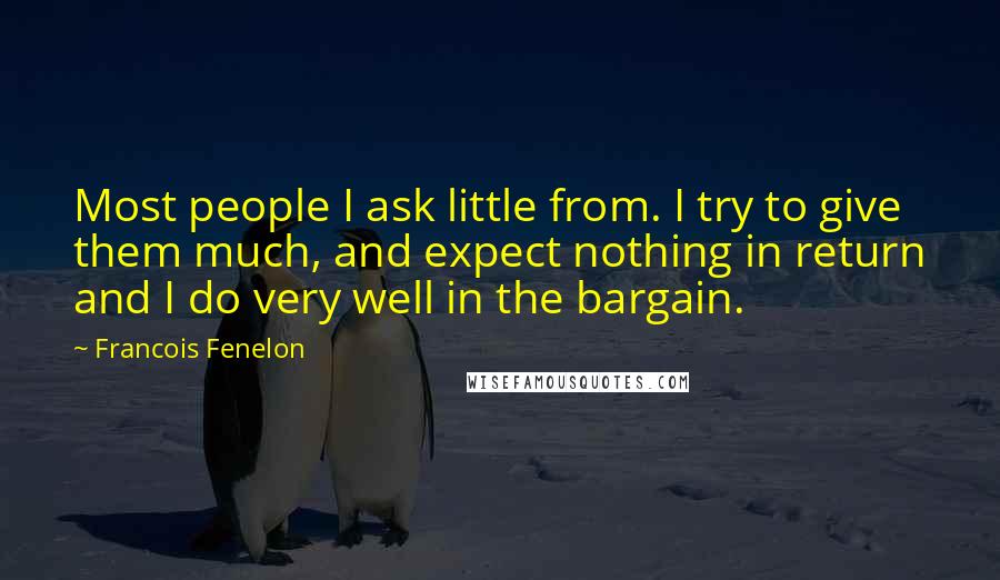 Francois Fenelon Quotes: Most people I ask little from. I try to give them much, and expect nothing in return and I do very well in the bargain.