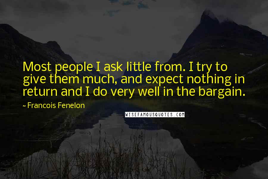 Francois Fenelon Quotes: Most people I ask little from. I try to give them much, and expect nothing in return and I do very well in the bargain.