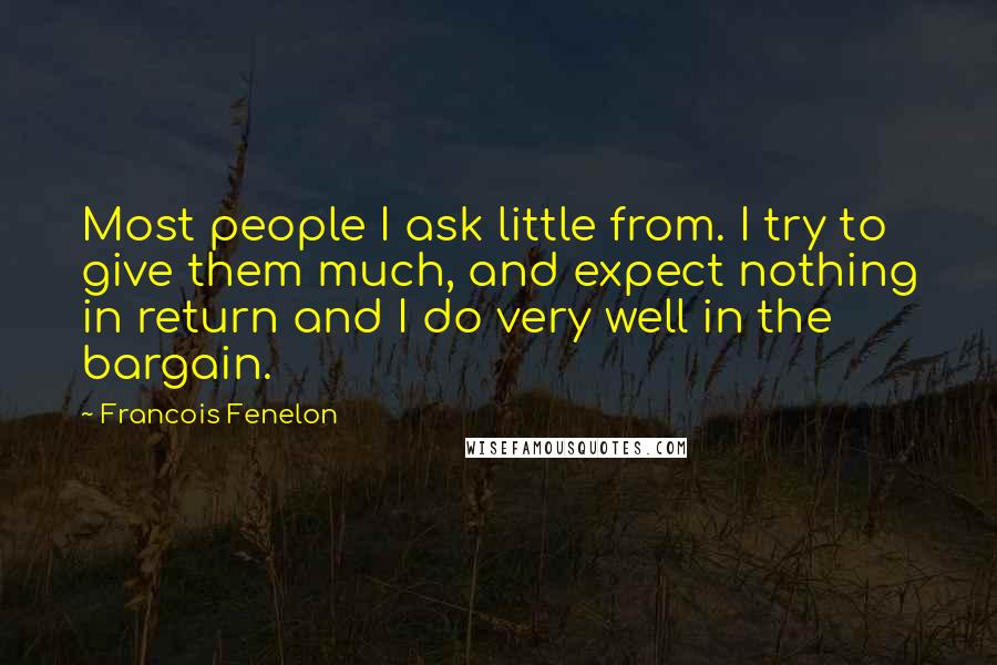 Francois Fenelon Quotes: Most people I ask little from. I try to give them much, and expect nothing in return and I do very well in the bargain.