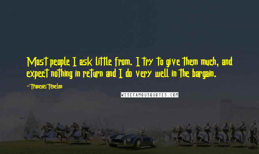 Francois Fenelon Quotes: Most people I ask little from. I try to give them much, and expect nothing in return and I do very well in the bargain.