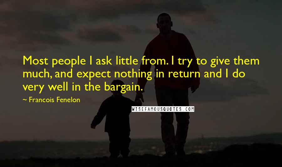 Francois Fenelon Quotes: Most people I ask little from. I try to give them much, and expect nothing in return and I do very well in the bargain.