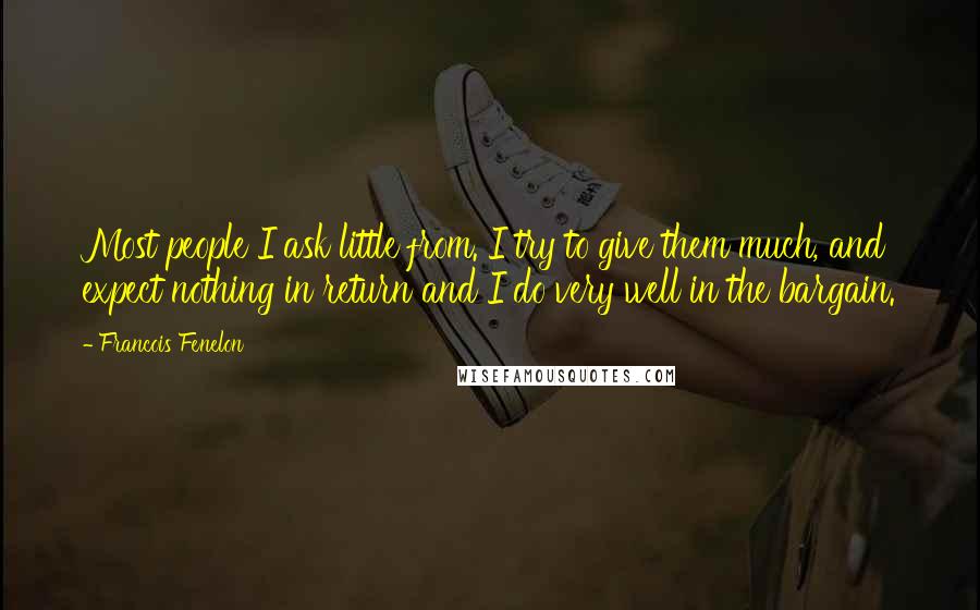 Francois Fenelon Quotes: Most people I ask little from. I try to give them much, and expect nothing in return and I do very well in the bargain.