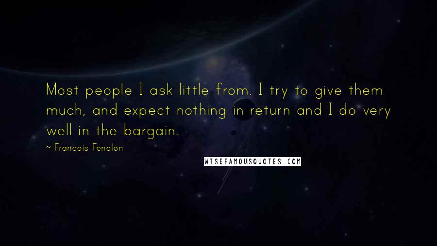 Francois Fenelon Quotes: Most people I ask little from. I try to give them much, and expect nothing in return and I do very well in the bargain.